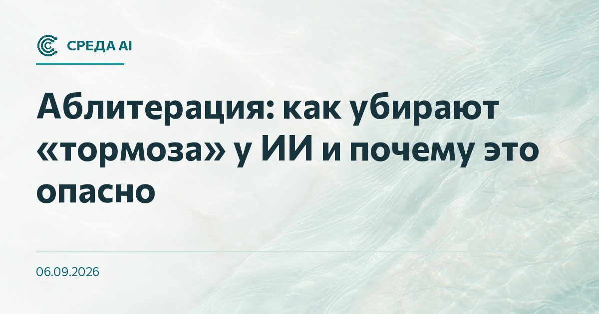 Аблитерация: как убирают «тормоза» у ИИ и почему это опасно