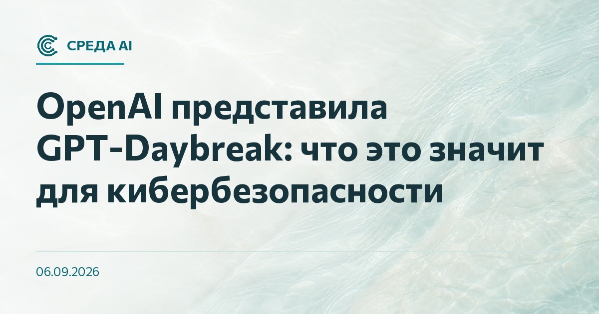 OpenAI представила GPT-Daybreak: что это значит для кибербезопасности