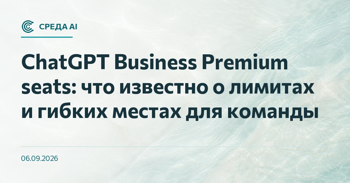 ChatGPT Business Premium seats: что известно о лимитах и гибких местах для команды