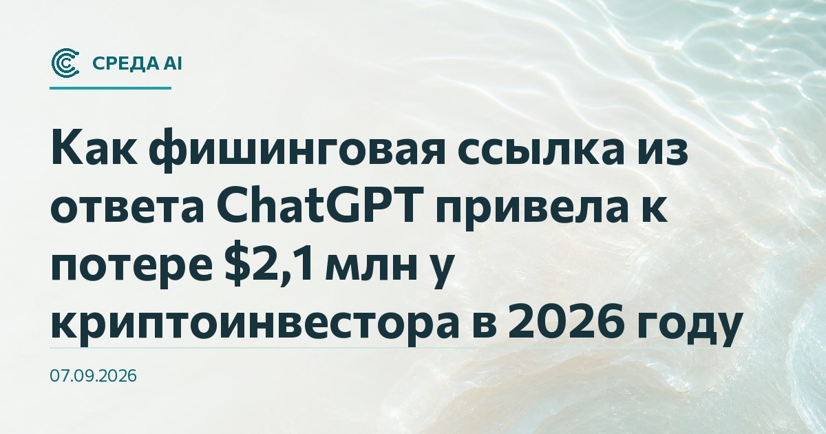 Как фишинговая ссылка из ответа ChatGPT привела к потере $2,1 млн у криптоинвестора в 2026 году
