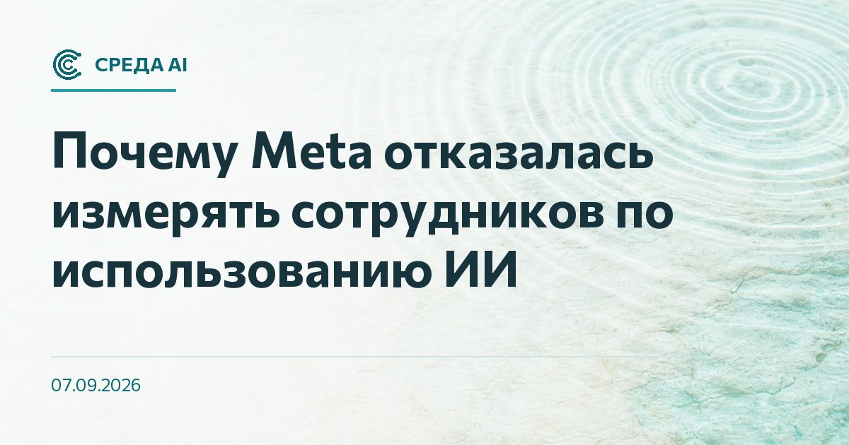 Почему Meta отказалась измерять сотрудников по использованию ИИ