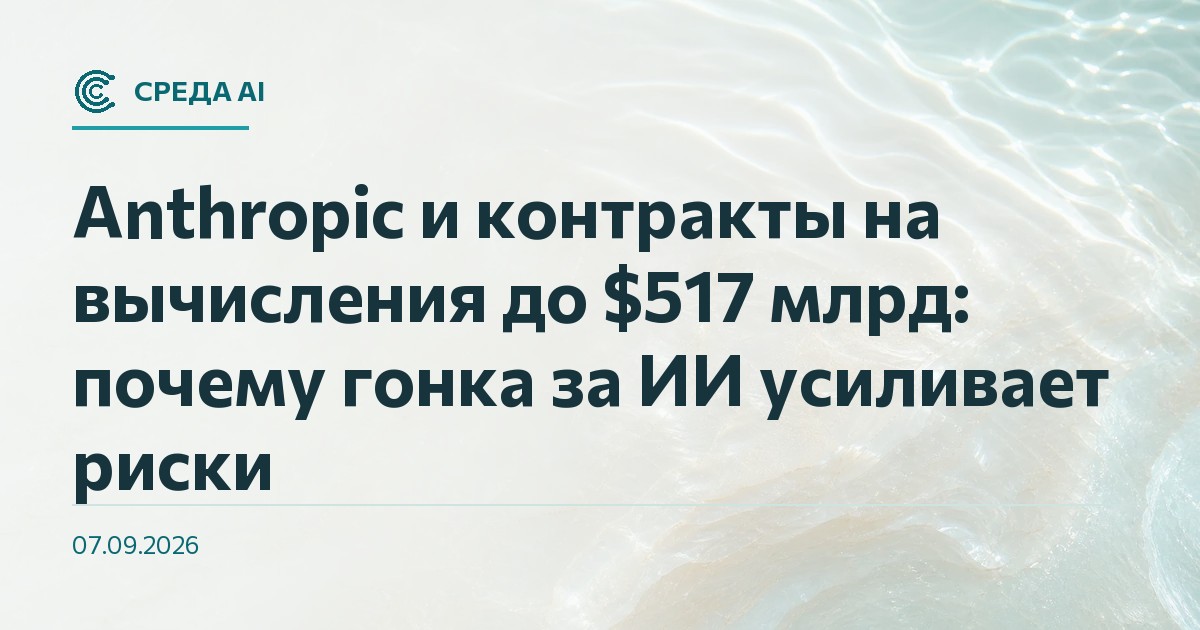 Anthropic и контракты на вычисления до $517 млрд: почему гонка за ИИ усиливает риски