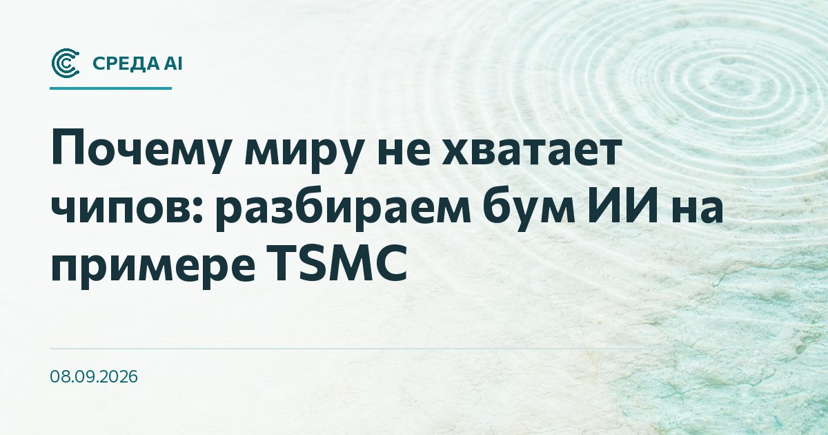Почему миру не хватает чипов: разбираем бум ИИ на примере TSMC