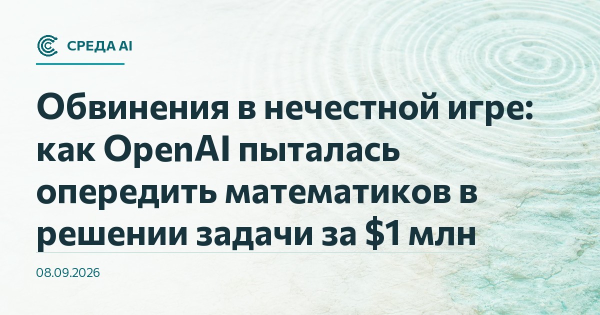 Обвинения в нечестной игре: как OpenAI пыталась опередить математиков в решении задачи за $1 млн