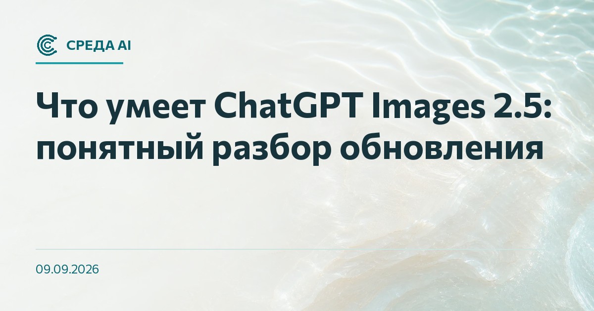 Что умеет ChatGPT Images 2.5: понятный разбор обновления