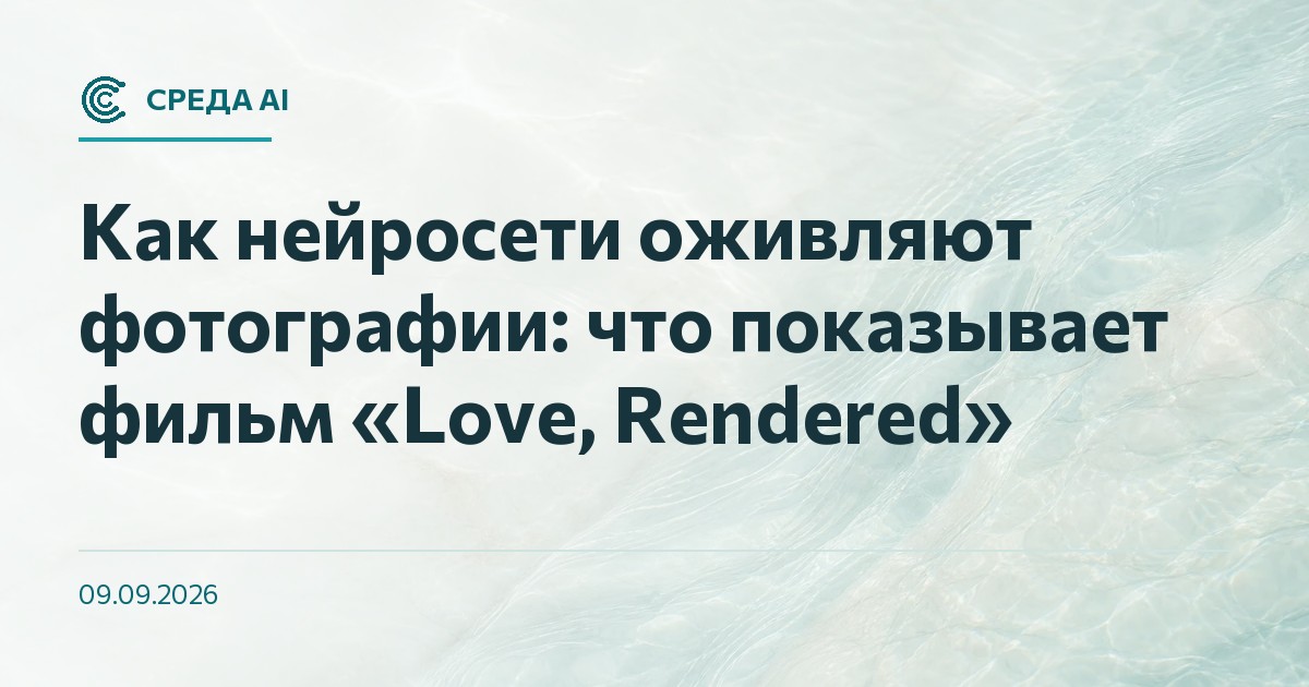 Как нейросети оживляют фотографии: что показывает фильм «Love, Rendered»