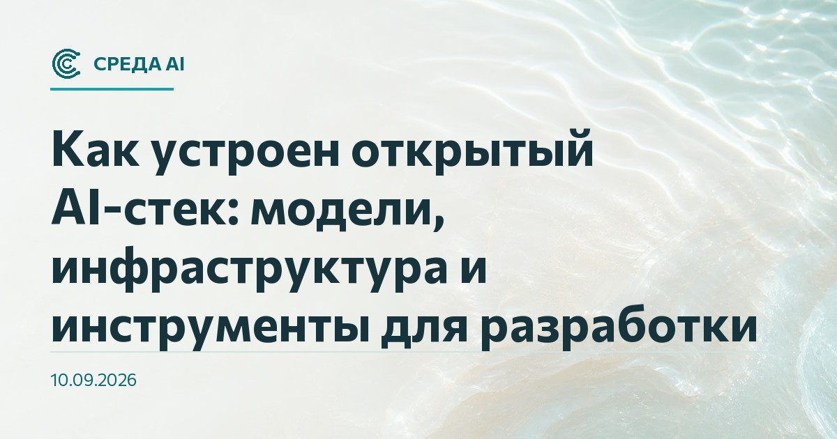 Как устроен открытый AI-стек: модели, инфраструктура и инструменты для разработки