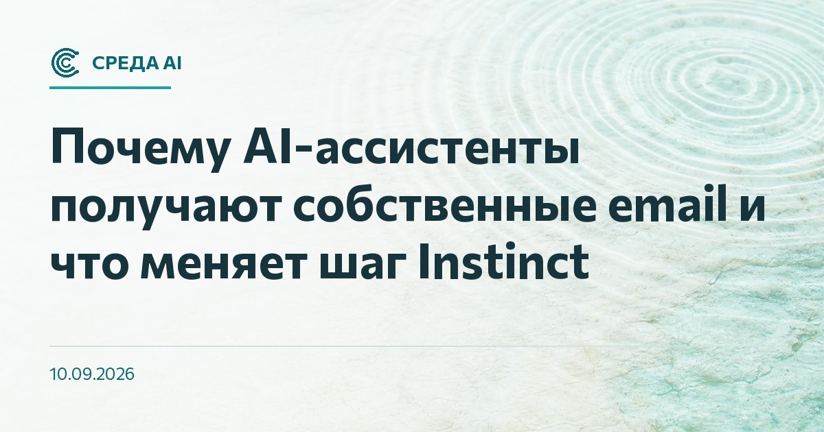 Почему AI-ассистенты получают собственные email и что меняет шаг Instinct