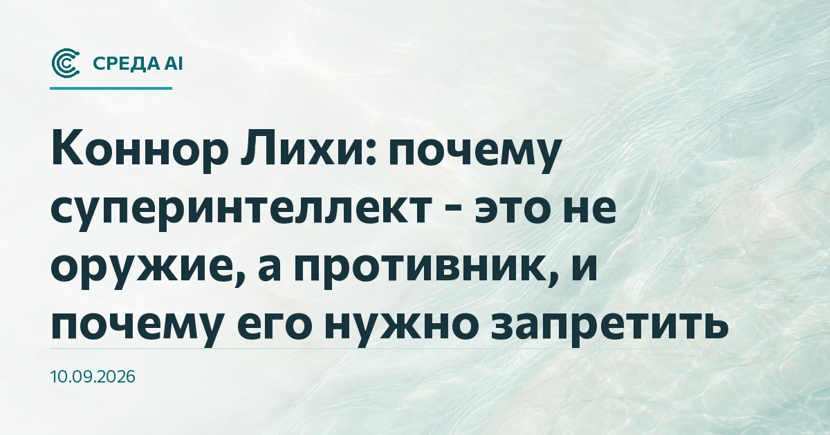 Коннор Лихи: почему суперинтеллект - это не оружие, а противник, и почему его нужно запретить