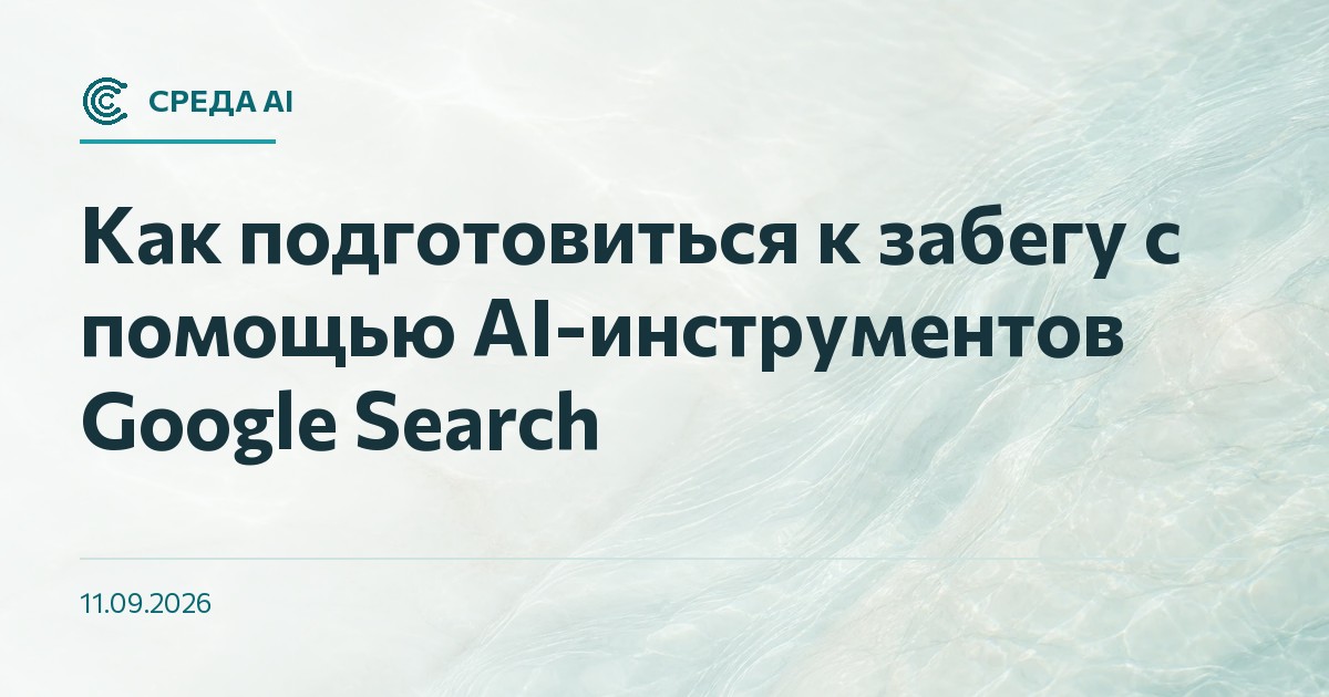 Как подготовиться к забегу с помощью AI-инструментов Google Search