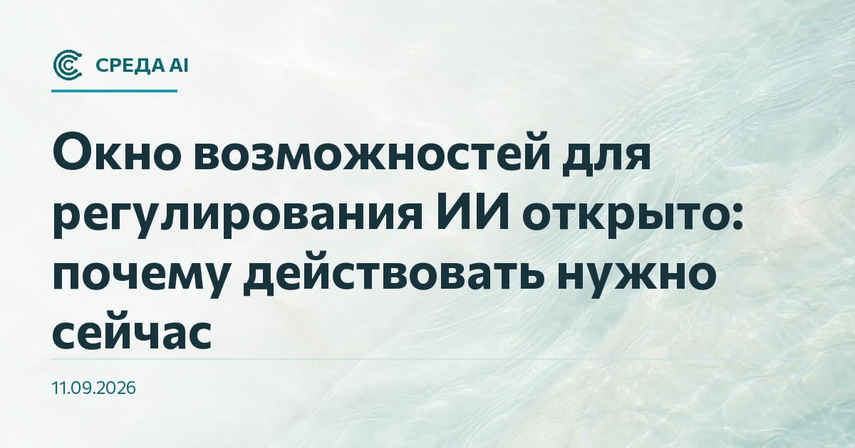 Окно возможностей для регулирования ИИ открыто: почему действовать нужно сейчас