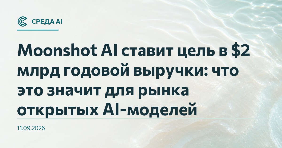 Moonshot AI ставит цель в $2 млрд годовой выручки: что это значит для рынка открытых AI-моделей