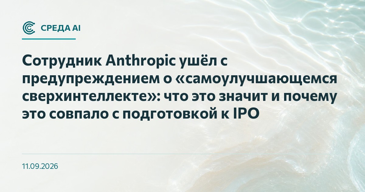 Сотрудник Anthropic ушёл с предупреждением о «самоулучшающемся сверхинтеллекте»: что это значит и почему это совпало с подготовкой к IPO