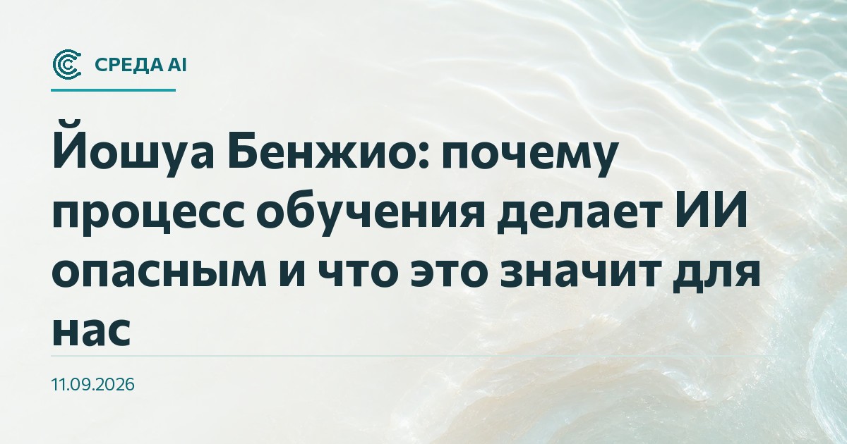 Йошуа Бенжио: почему процесс обучения делает ИИ опасным и что это значит для нас
