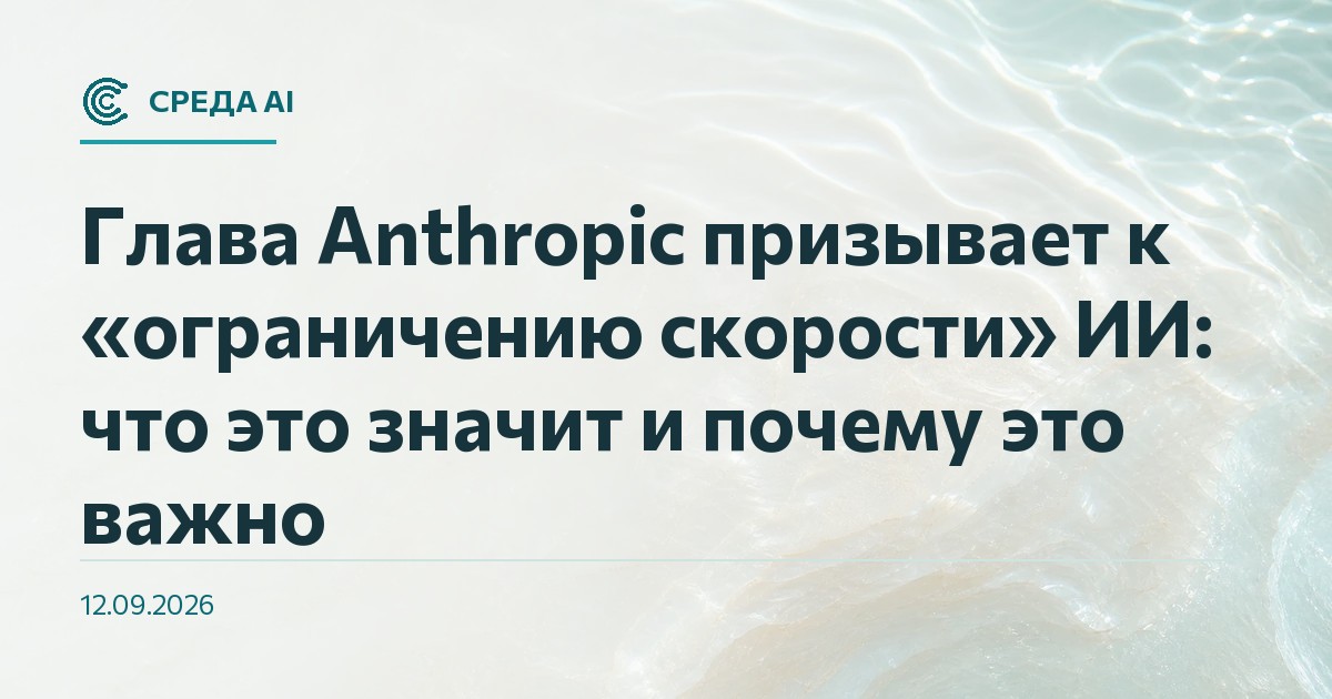 Глава Anthropic призывает к «ограничению скорости» ИИ: что это значит и почему это важно
