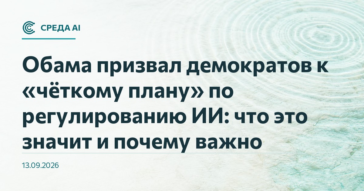 Обама призвал демократов к «чёткому плану» по регулированию ИИ: что это значит и почему важно