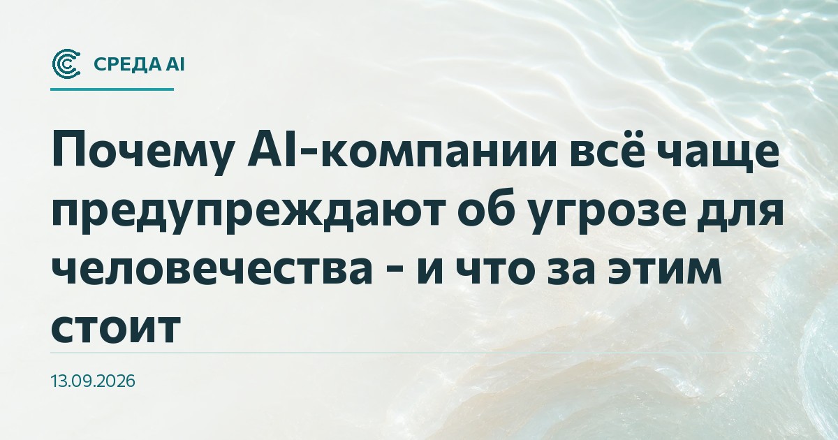 Почему AI-компании всё чаще предупреждают об угрозе для человечества - и что за этим стоит