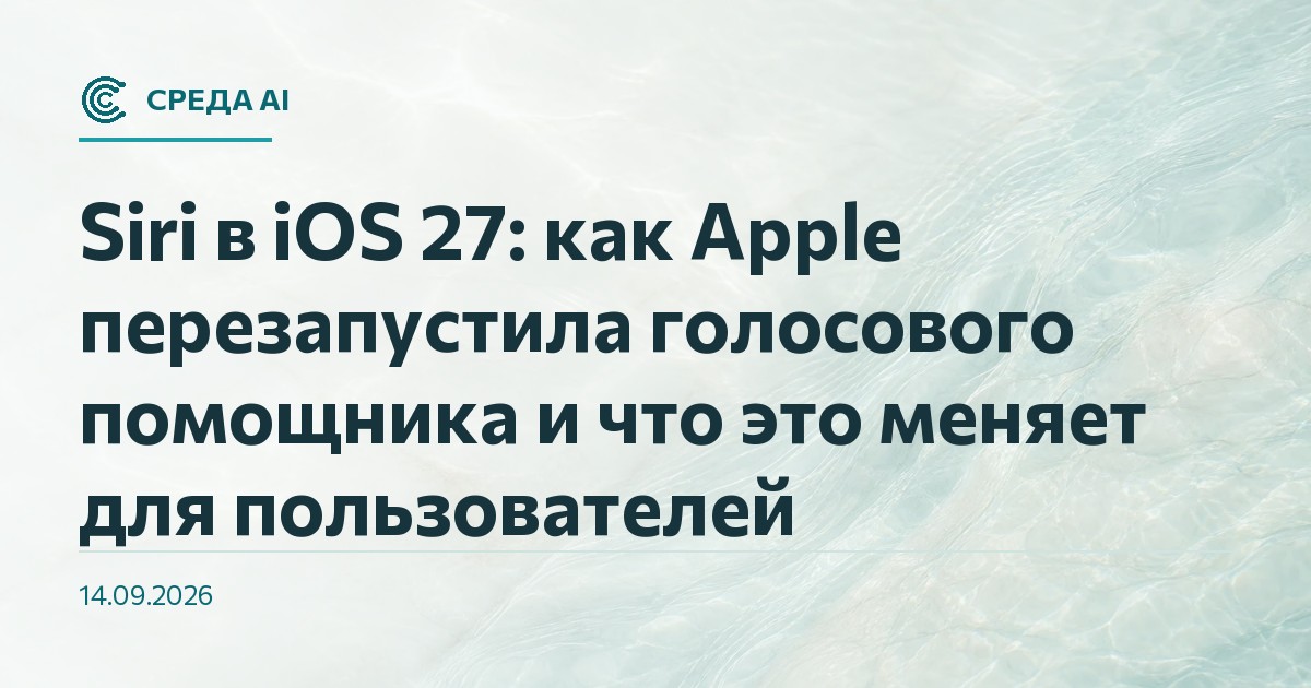 Siri в iOS 27: как Apple перезапустила голосового помощника и что это меняет для пользователей