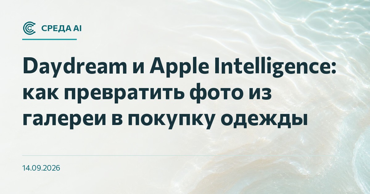 Daydream и Apple Intelligence: как превратить фото из галереи в покупку одежды