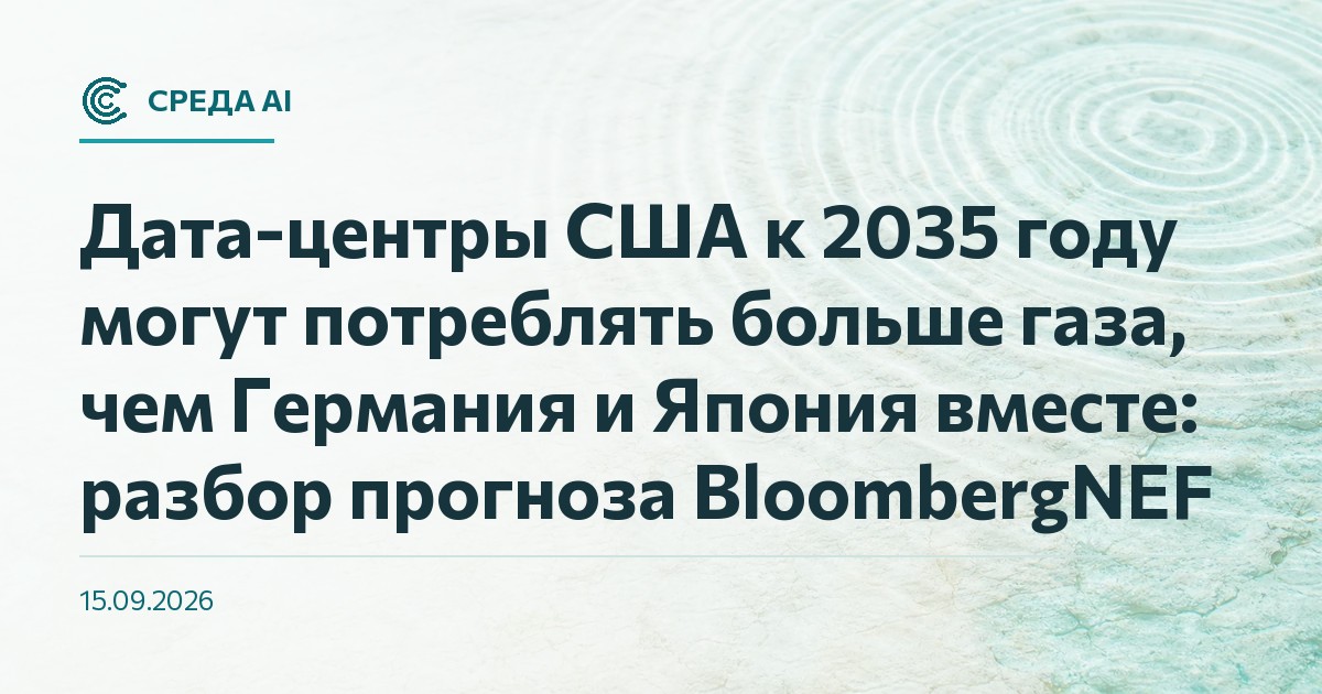 Дата-центры США к 2035 году могут потреблять больше газа, чем Германия и Япония вместе: разбор прогноза BloombergNEF