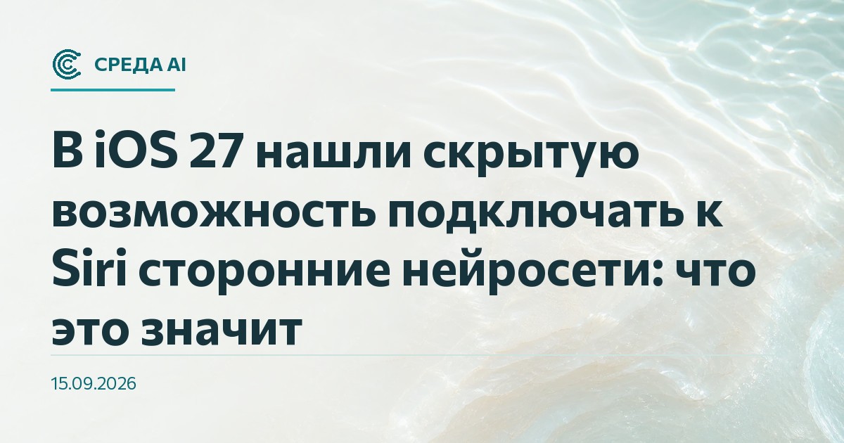В iOS 27 нашли скрытую возможность подключать к Siri сторонние нейросети: что это значит