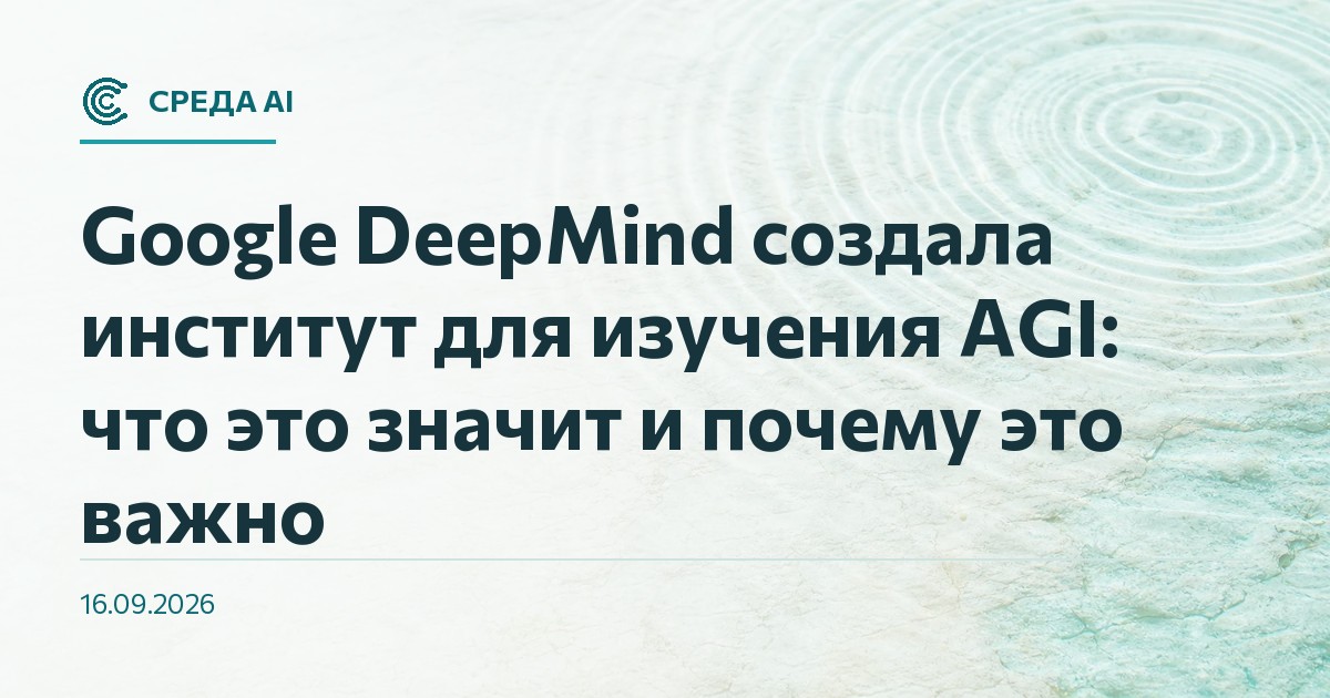 Google DeepMind создала институт для изучения AGI: что это значит и почему это важно