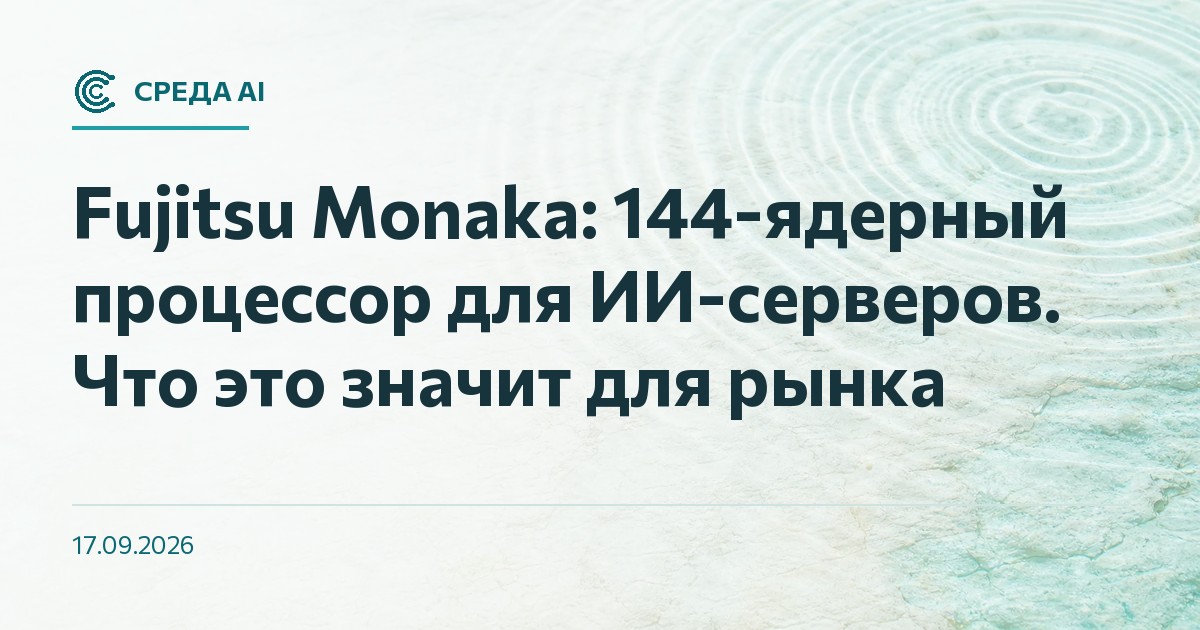 Fujitsu Monaka: 144-ядерный процессор для ИИ-серверов. Что это значит для рынка