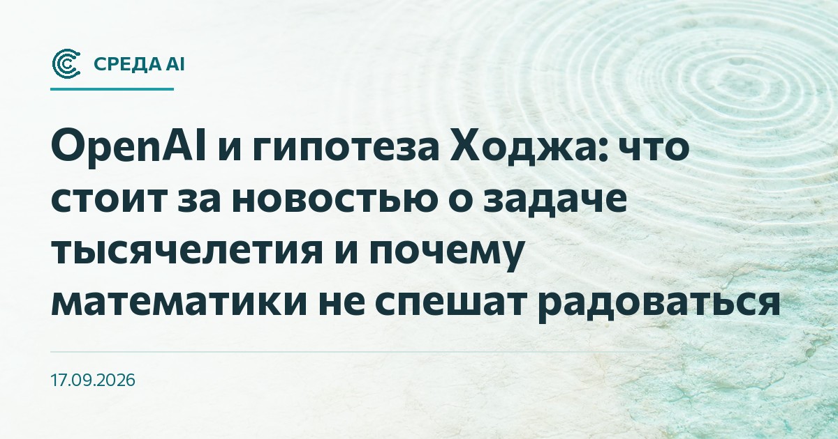 OpenAI и гипотеза Ходжа: что стоит за новостью о задаче тысячелетия и почему математики не спешат радоваться
