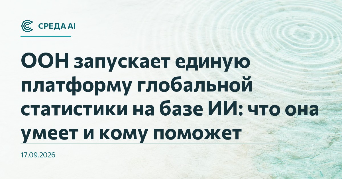 ООН запускает единую платформу глобальной статистики на базе ИИ: что она умеет и кому поможет