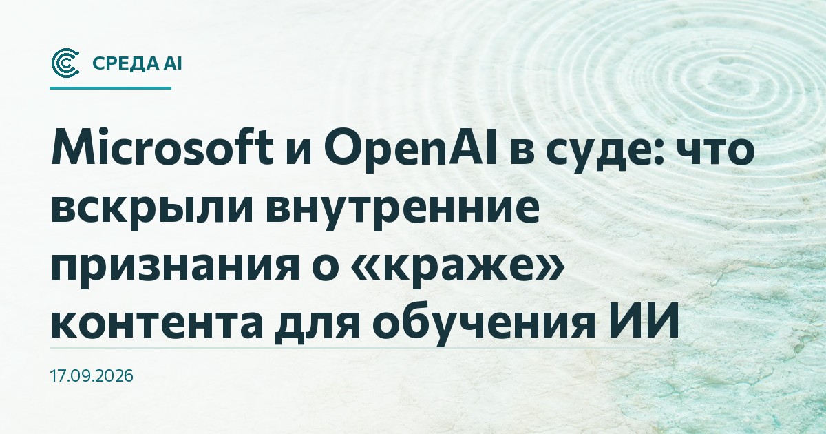 Microsoft и OpenAI в суде: что вскрыли внутренние признания о «краже» контента для обучения ИИ