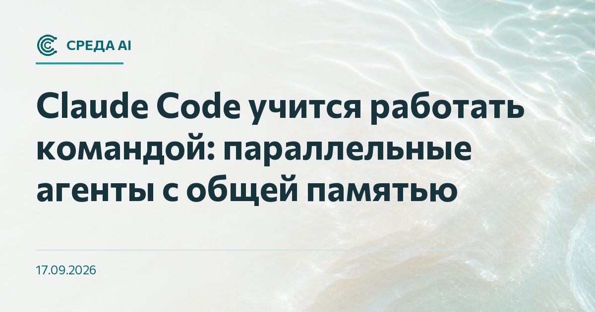 Claude Code учится работать командой: параллельные агенты с общей памятью