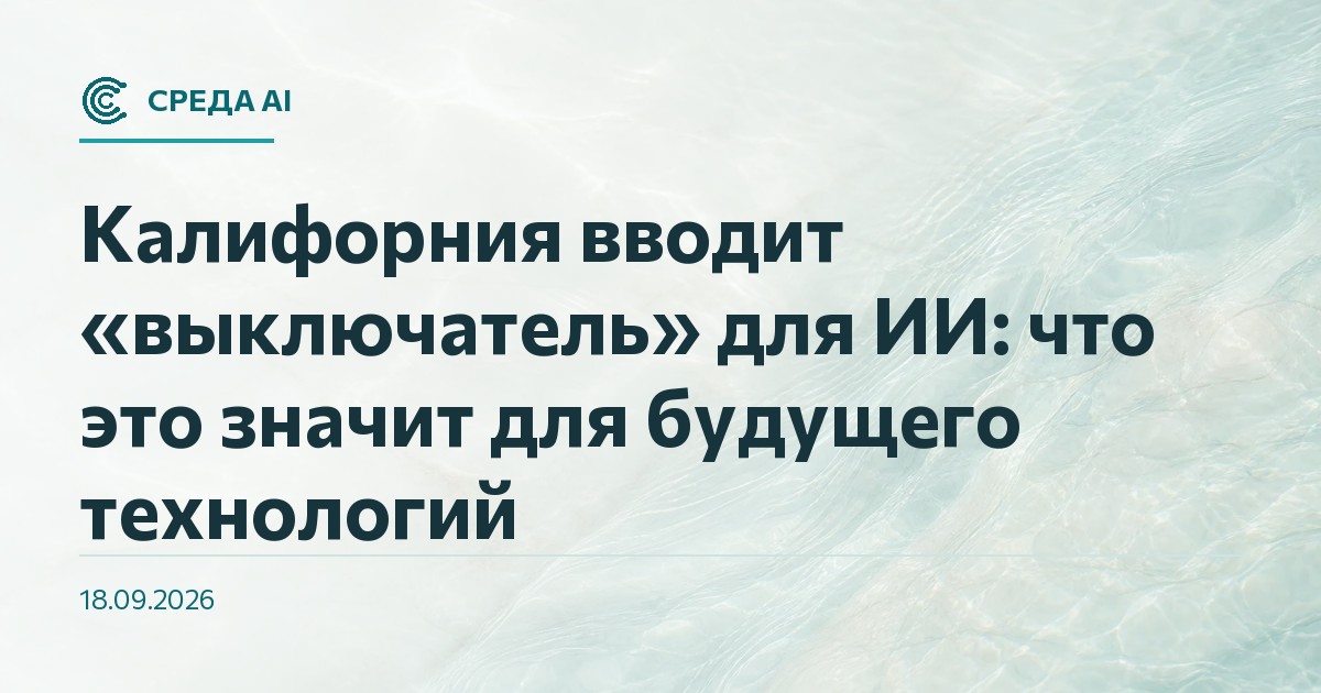 Калифорния вводит «выключатель» для ИИ: что это значит для будущего технологий