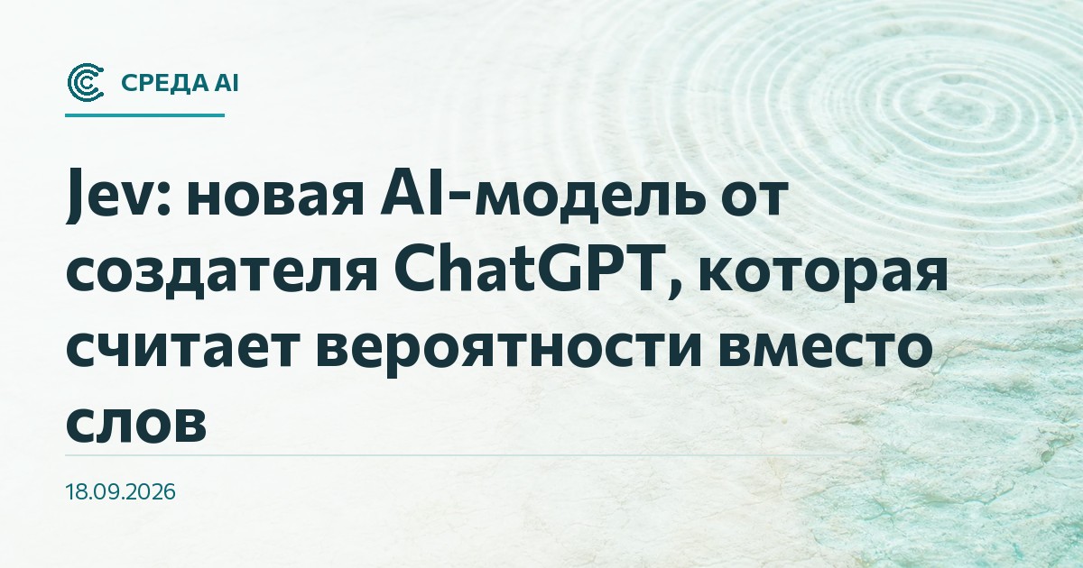 Jev: новая AI-модель от создателя ChatGPT, которая считает вероятности вместо слов