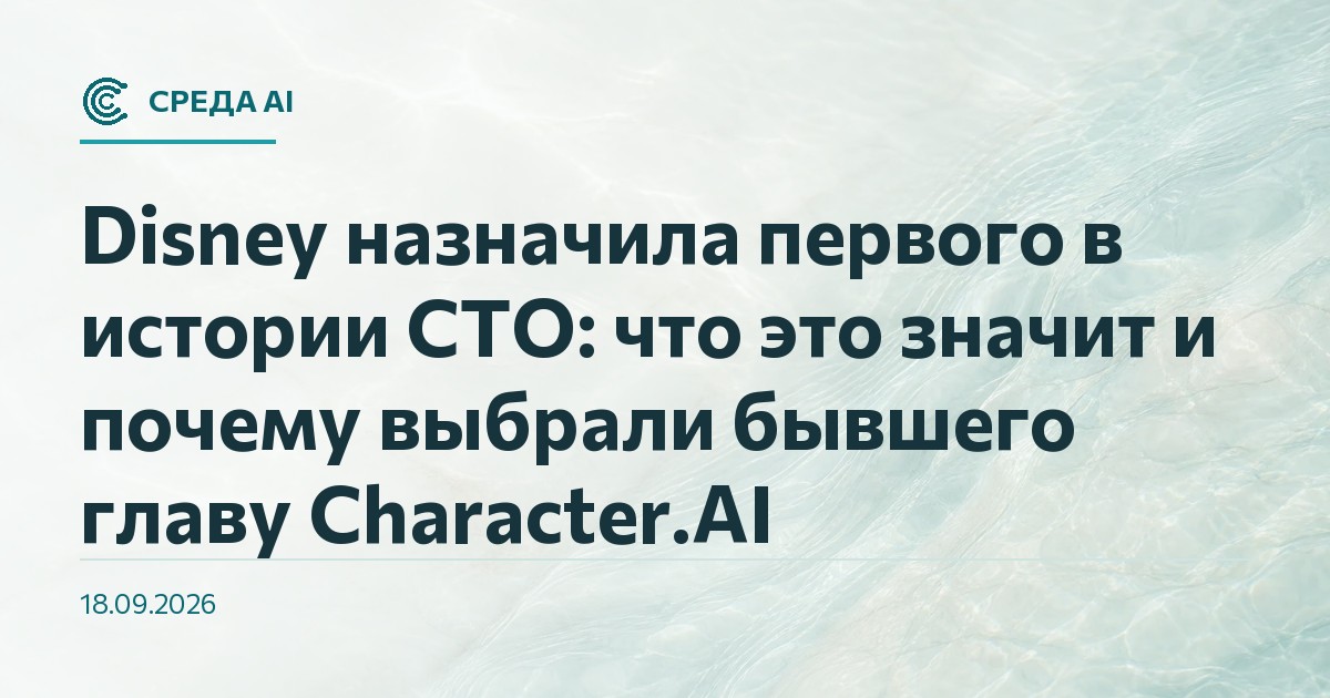 Disney назначила первого в истории CTO: что это значит и почему выбрали бывшего главу Character.AI