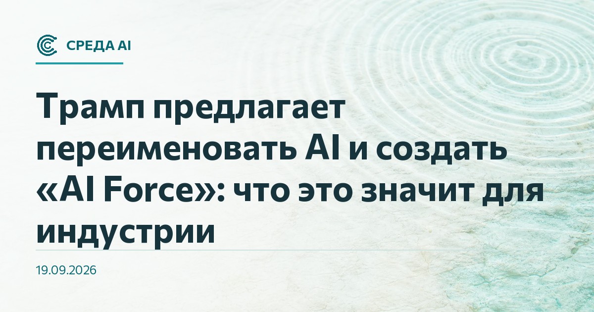 Трамп предлагает переименовать AI и создать «AI Force»: что это значит для индустрии