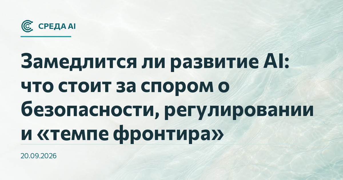 Замедлится ли развитие AI: что стоит за спором о безопасности, регулировании и «темпе фронтира»