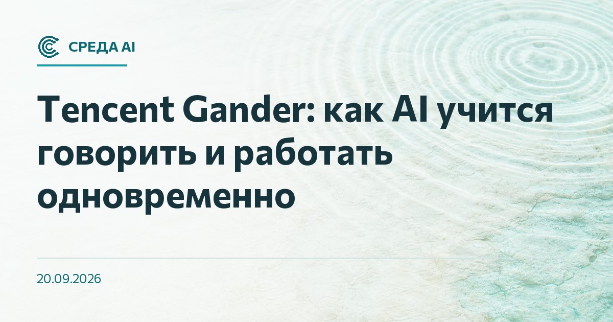 Tencent Gander: как AI учится говорить и работать одновременно