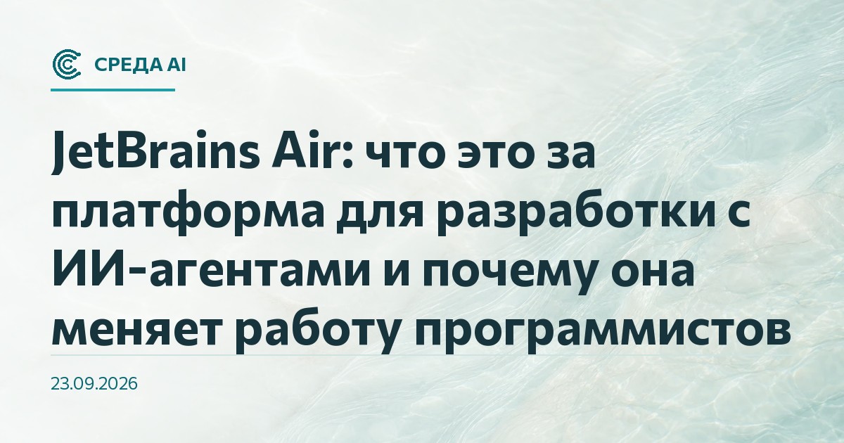 JetBrains Air: что это за платформа для разработки с ИИ-агентами и почему она меняет работу программистов