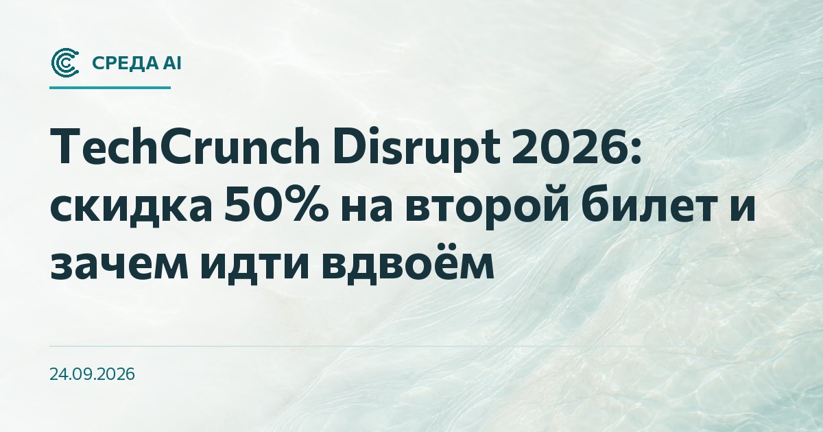 TechCrunch Disrupt 2026: скидка 50% на второй билет и зачем идти вдвоём
