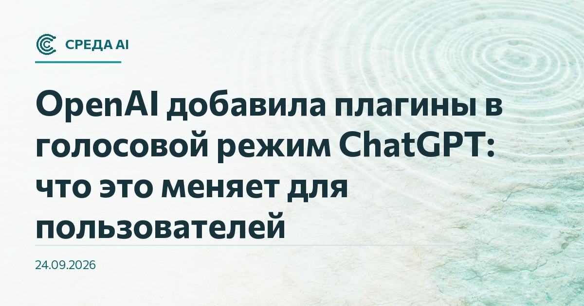 OpenAI добавила плагины в голосовой режим ChatGPT: что это меняет для пользователей