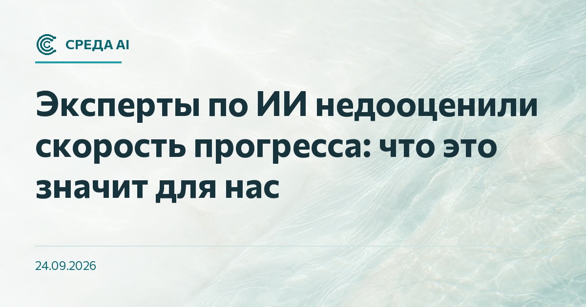 Эксперты по ИИ недооценили скорость прогресса: что это значит для нас