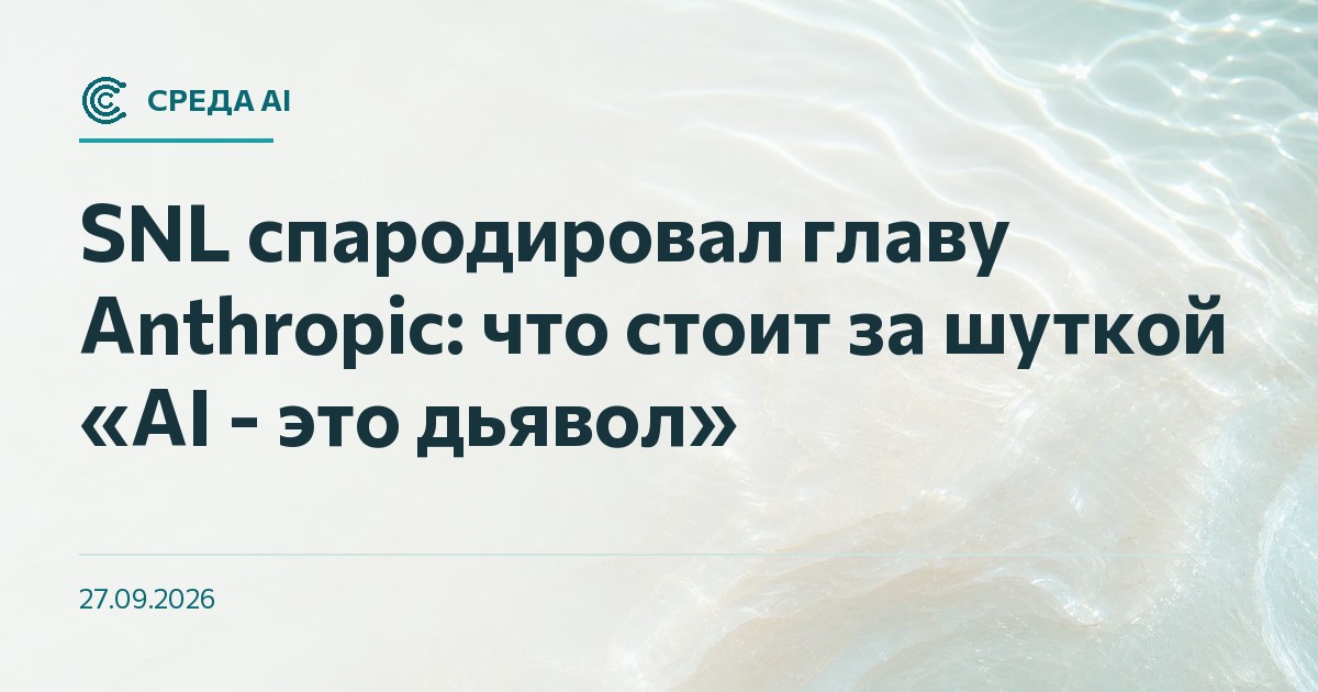 SNL спародировал главу Anthropic: что стоит за шуткой «AI - это дьявол»