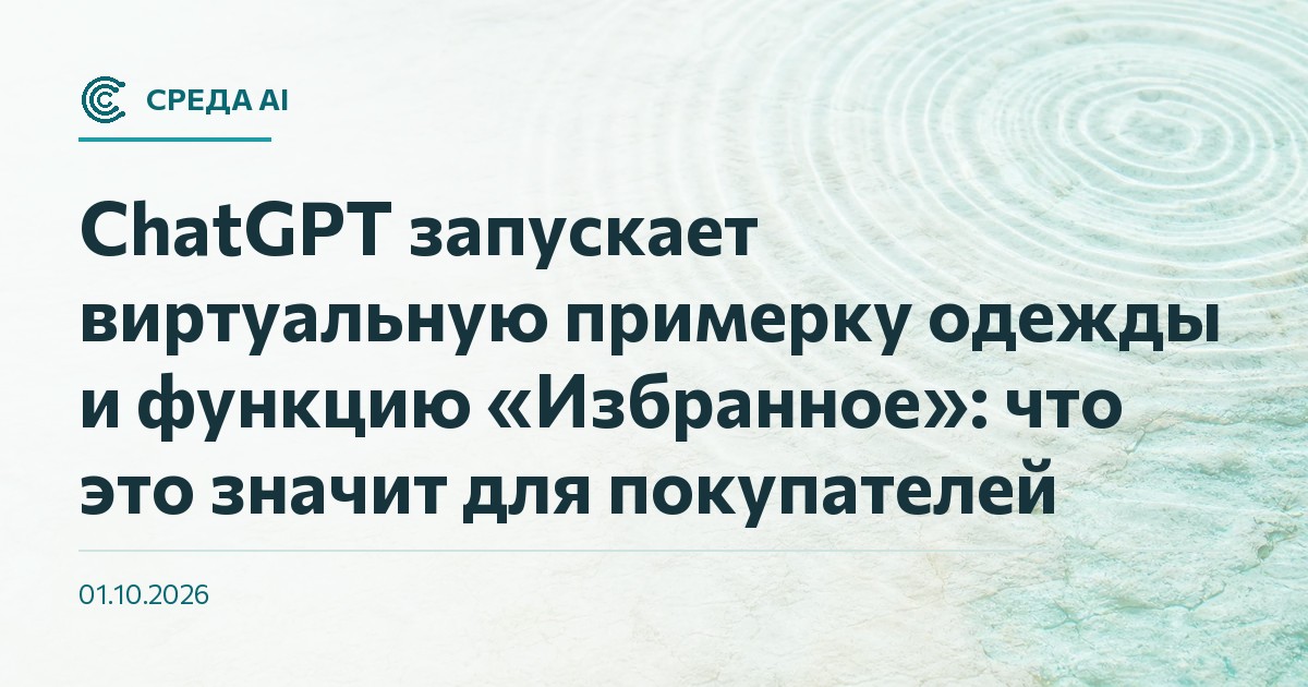 ChatGPT запускает виртуальную примерку одежды и функцию «Избранное»: что это значит для покупателей