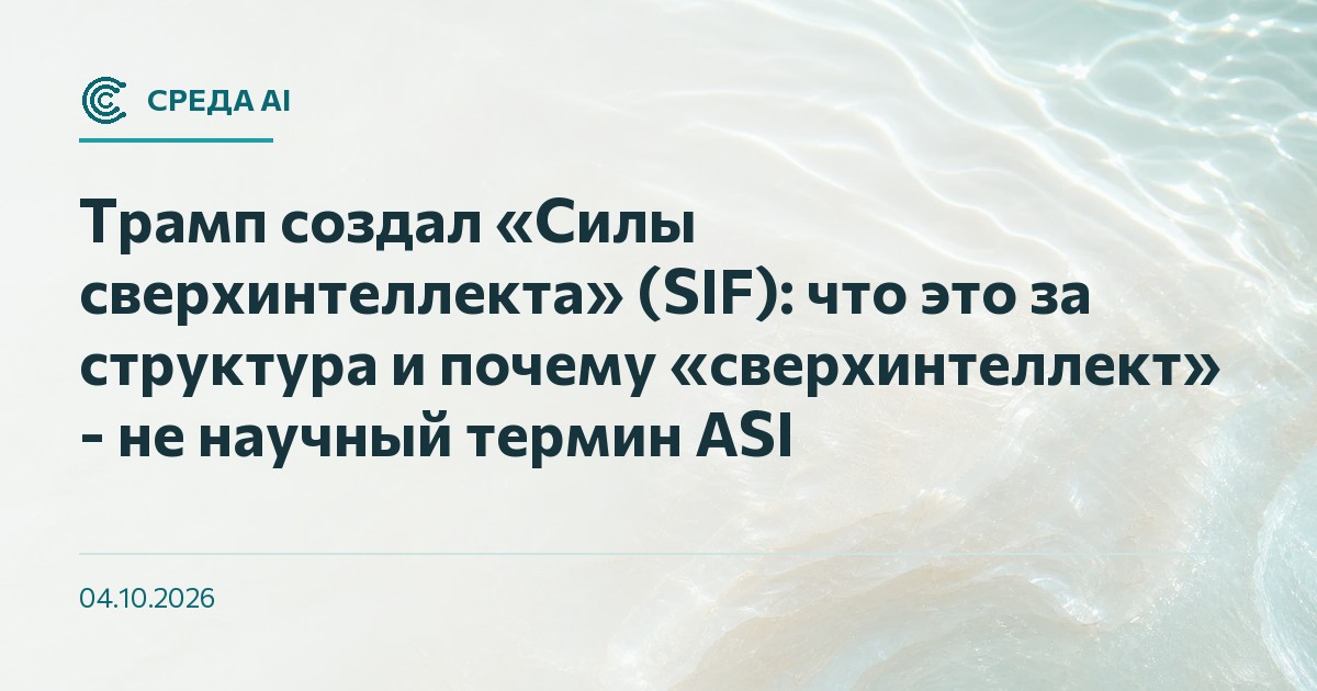 Трамп создал «Силы сверхинтеллекта» (SIF): что это за структура и почему «сверхинтеллект» - не научный термин ASI