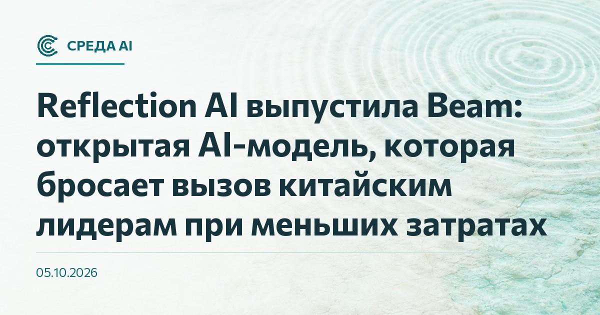 Reflection AI выпустила Beam: открытая AI-модель, которая бросает вызов китайским лидерам при меньших затратах