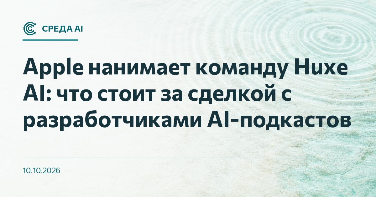 Apple нанимает команду Huxe AI: что стоит за сделкой с разработчиками AI-подкастов