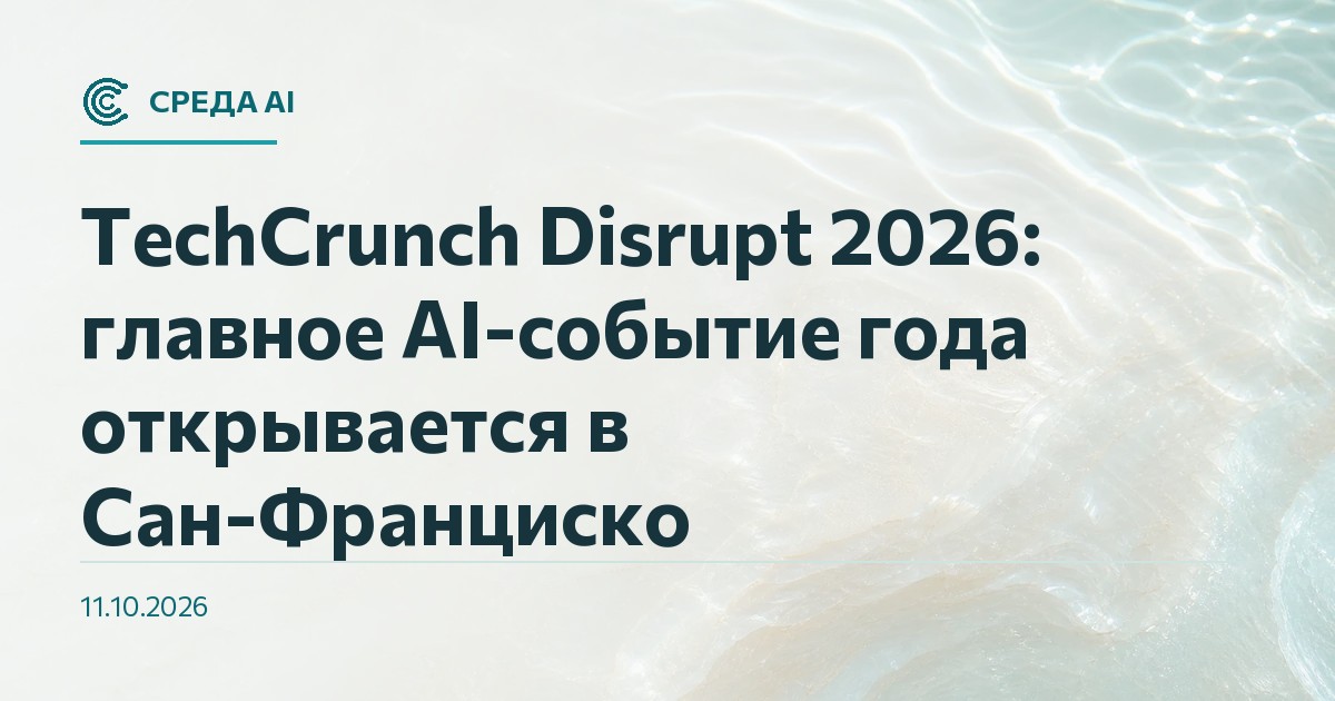 TechCrunch Disrupt 2026: главное AI-событие года открывается в Сан-Франциско