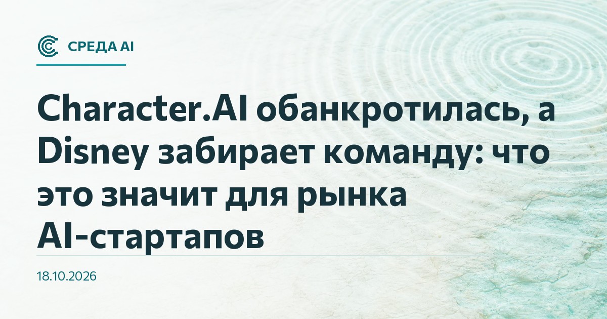 Character.AI обанкротилась, а Disney забирает команду: что это значит для рынка AI-стартапов