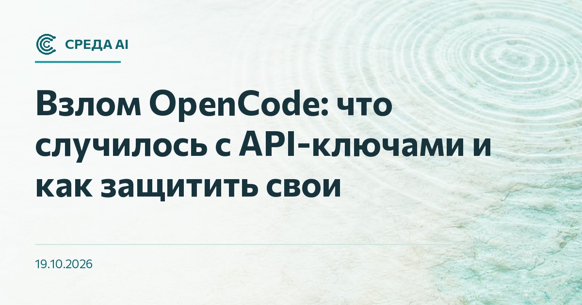 Взлом OpenCode: что случилось с API-ключами и как защитить свои