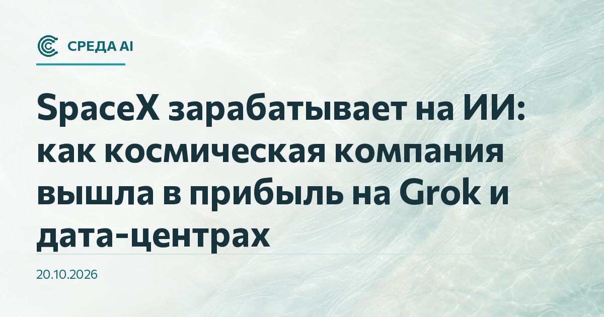 SpaceX зарабатывает на ИИ: как космическая компания вышла в прибыль на Grok и дата-центрах